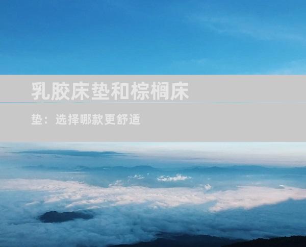 乳胶床垫和棕榈床垫：选择哪款更舒适