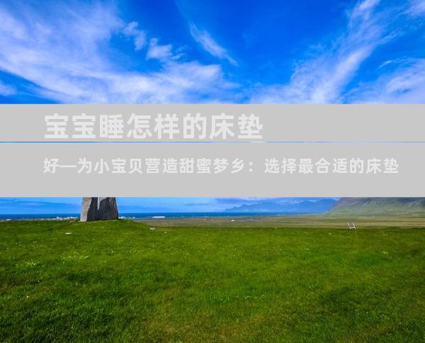 宝宝睡怎样的床垫好—为小宝贝营造甜蜜梦乡：选择最合适的床垫