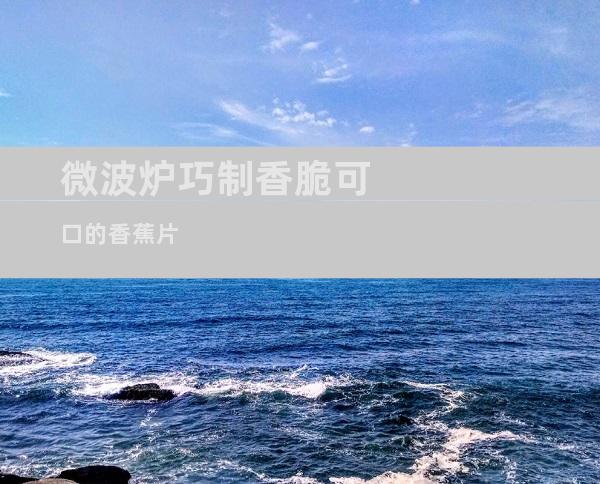 微波炉巧制香脆可口的香蕉片