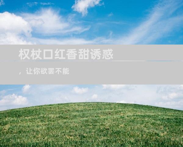权杖口红香甜诱惑，让你欲罢不能