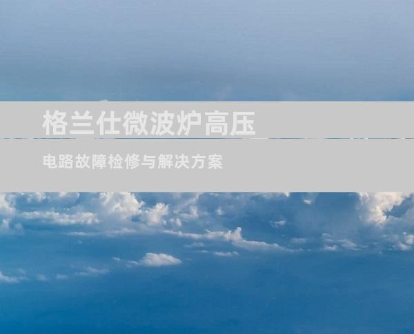 格兰仕微波炉高压电路故障检修与解决方案