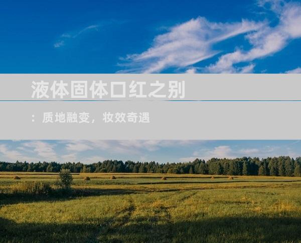液体固体口红之别：质地融变，妆效奇遇