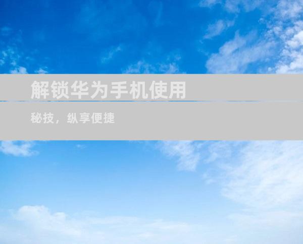 解锁华为手机使用秘技，纵享便捷