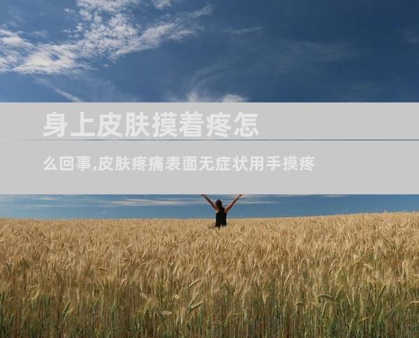 身上皮肤摸着疼怎么回事,皮肤疼痛表面无症状用手摸疼