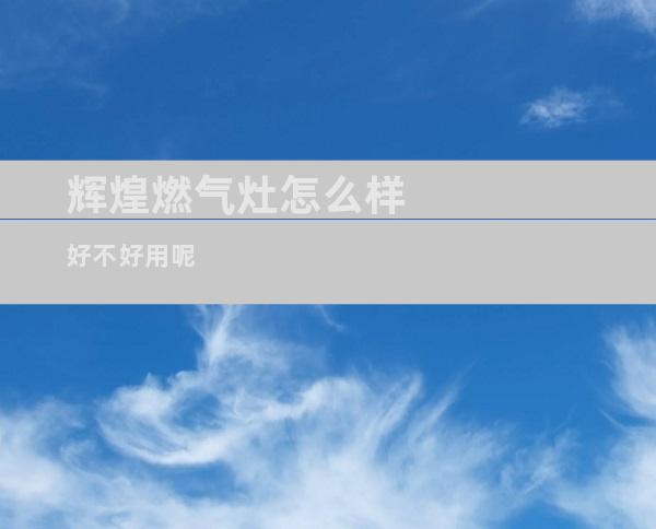 辉煌燃气灶怎么样好不好用呢