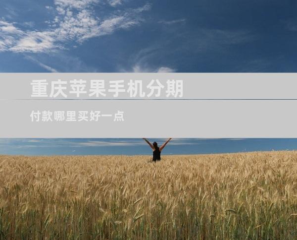 重庆苹果手机分期付款哪里买好一点