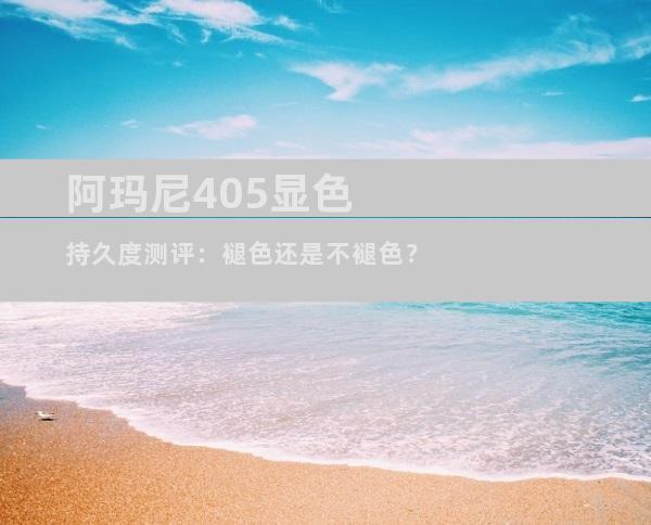 阿玛尼405显色持久度测评：褪色还是不褪色？