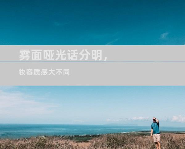雾面哑光话分明，妆容质感大不同