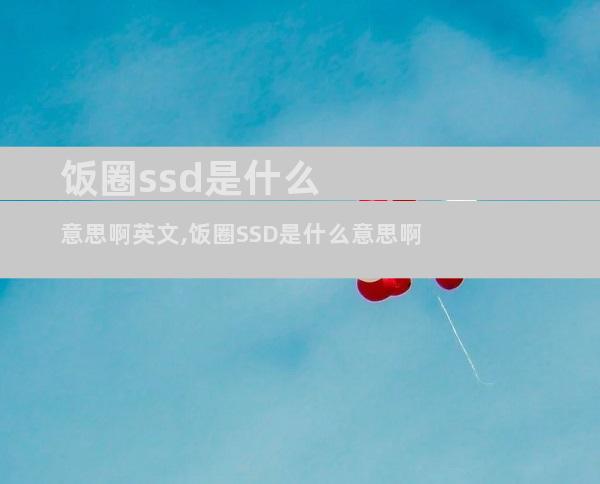 饭圈ssd是什么意思啊英文,饭圈SSD是什么意思啊
