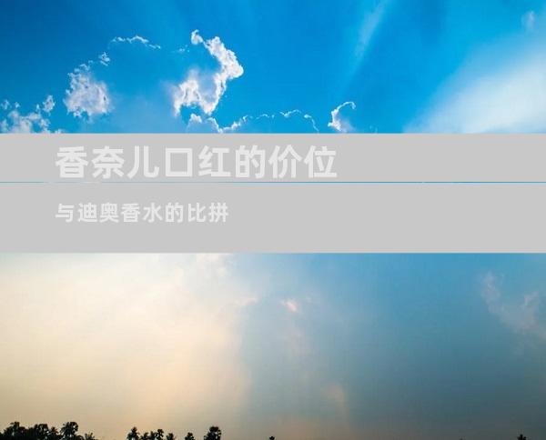 香奈儿口红的价位与迪奥香水的比拼