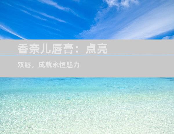香奈儿唇膏：点亮双唇，成就永恒魅力
