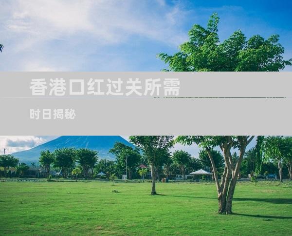 香港口红过关所需时日揭秘