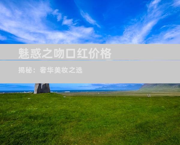魅惑之吻口红价格揭秘：奢华美妆之选