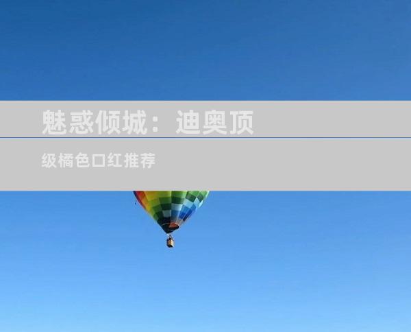 魅惑倾城：迪奥顶级橘色口红推荐
