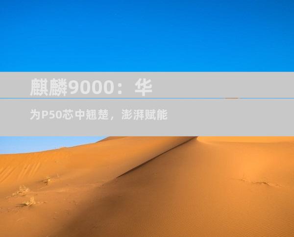 麒麟9000：华为P50芯中翘楚，澎湃赋能