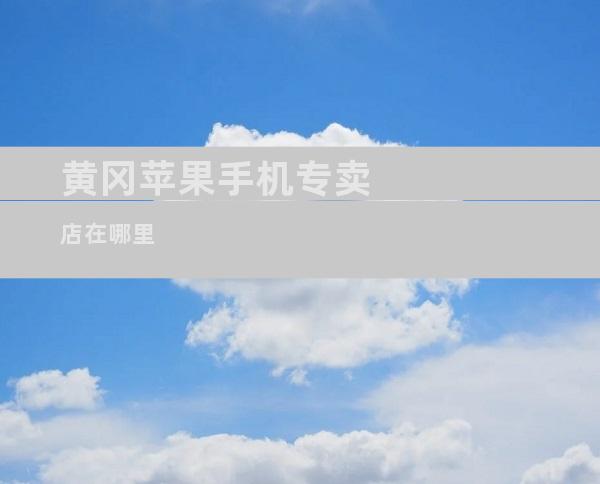 黄冈苹果手机专卖店在哪里