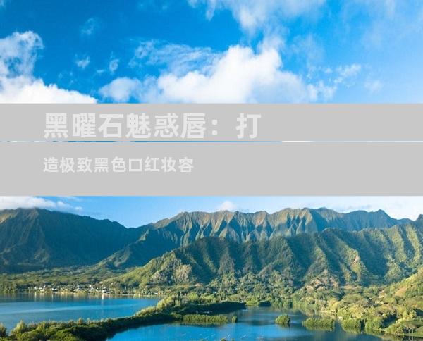 黑曜石魅惑唇：打造极致黑色口红妆容